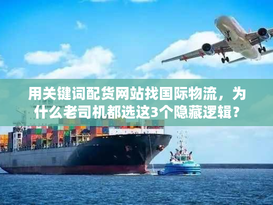 用关键词配货网站找国际物流，为什么老司机都选这3个隐藏逻辑？