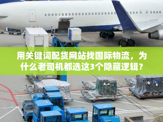 用关键词配货网站找国际物流，为什么老司机都选这3个隐藏逻辑？