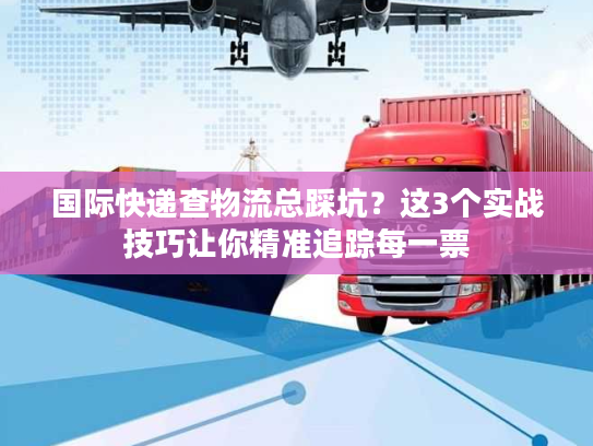 国际快递查物流总踩坑？这3个实战技巧让你精准追踪每一票