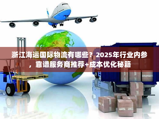 浙江海运国际物流有哪些？2025年行业内参，靠谱服务商推荐+成本优化秘籍