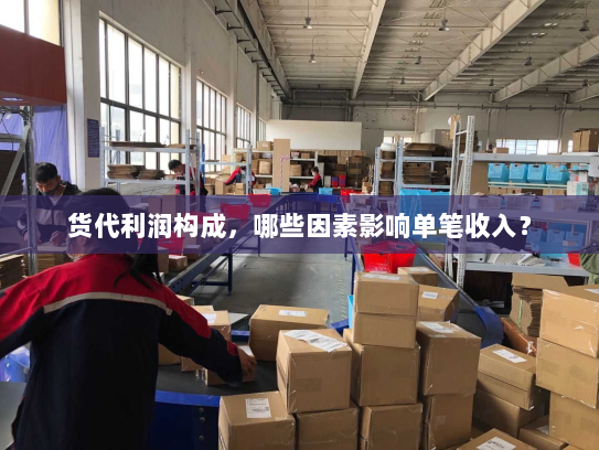 货代利润构成，哪些因素影响单笔收入？