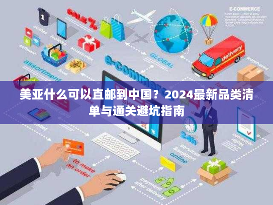 美亚什么可以直邮到中国？2024最新品类清单与通关避坑指南