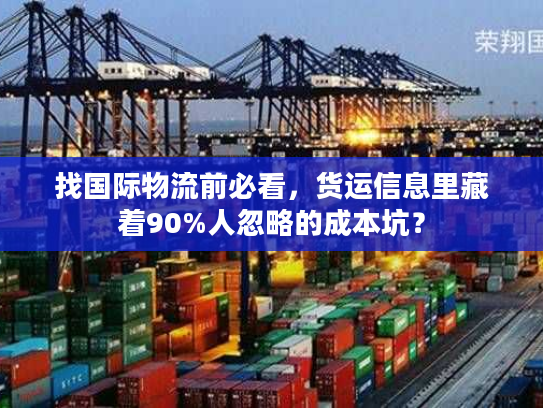 找国际物流前必看,货运信息里藏着90%人忽略的成本坑? 找国际物流前必看,货运信息里藏着90%人忽略的成本坑?