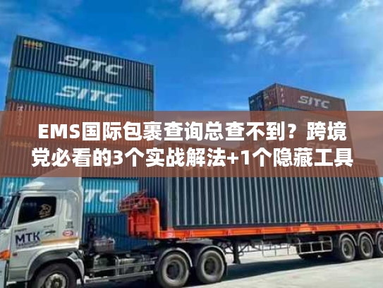 EMS国际包裹查询总查不到？跨境党必看的3个实战解法+1个隐藏工具