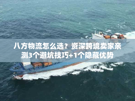 八方物流怎么选？资深跨境卖家亲测3个避坑技巧+1个隐藏优势