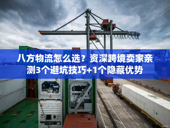 八方物流怎么选？资深跨境卖家亲测3个避坑技巧+1个隐藏优势