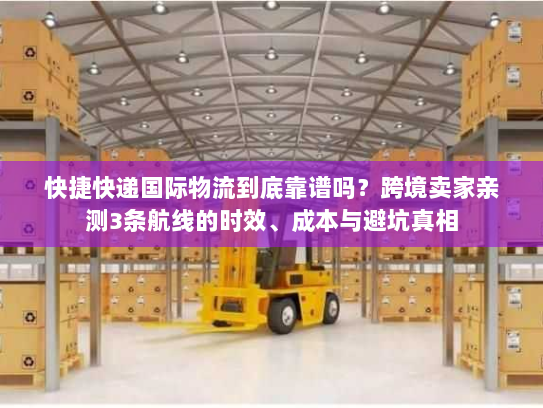快捷快递国际物流到底靠谱吗？跨境卖家亲测3条航线的时效、成本与避坑真相