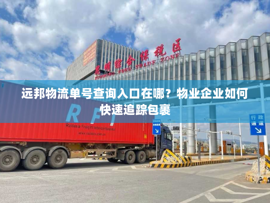 远邦物流单号查询入口在哪？物业企业如何快速追踪包裹
