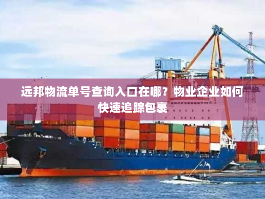 远邦物流单号查询入口在哪？物业企业如何快速追踪包裹