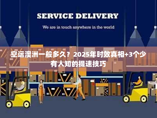 空运澳洲一般多久？2025年时效真相+3个少有人知的提速技巧