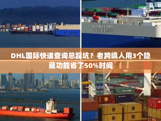 DHL国际快递查询总踩坑？老跨境人用3个隐藏功能省了50%时间