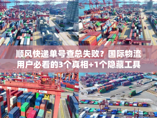 顺风快递单号查总失败？国际物流用户必看的3个真相+1个隐藏工具