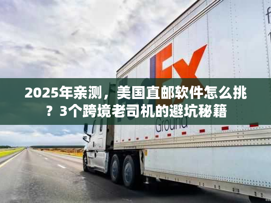 2025年亲测,美国直邮软件怎么挑?3个跨境老司机的避坑秘籍 2025年亲测,美国直邮软件怎么挑?3个跨境老司机的避坑秘籍