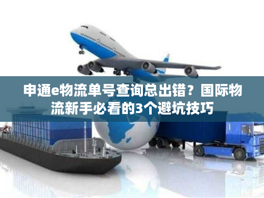 申通e物流单号查询总出错?国际物流新手必看的3个避坑技巧 申通e物流单号查询总出错?国际物流新手必看的3个避坑技巧
