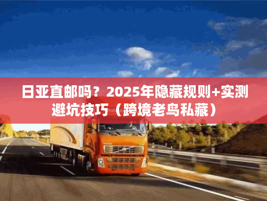 日亚直邮吗？2025年隐藏规则+实测避坑技巧（跨境老鸟私藏）