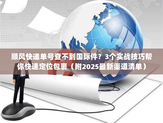 顺风快递单号查不到国际件？3个实战技巧帮你快速定位包裹（附2025最新渠道清单）
