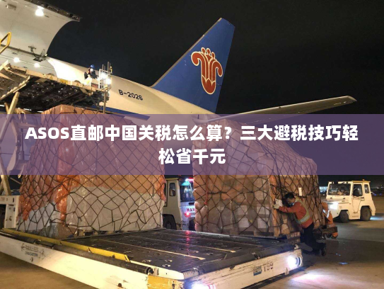 ASOS直邮中国关税怎么算？三大避税技巧轻松省千元