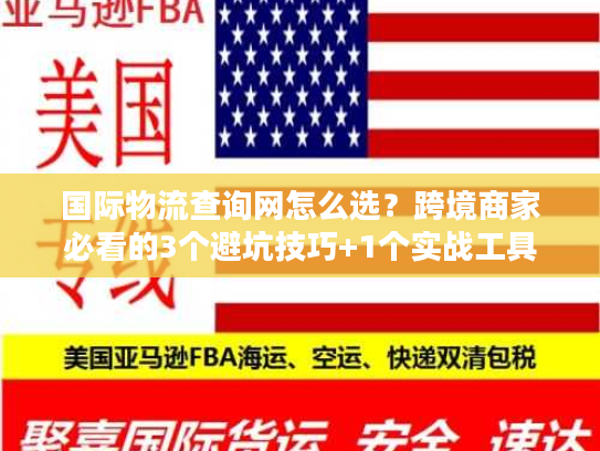 国际物流查询网怎么选？跨境商家必看的3个避坑技巧+1个实战工具