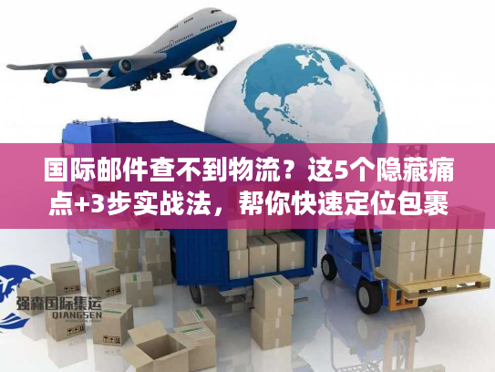 国际邮件查不到物流？这5个隐藏痛点+3步实战法，帮你快速定位包裹