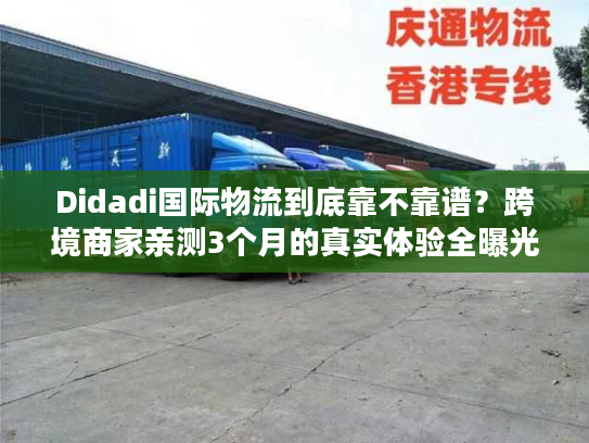 Didadi国际物流到底靠不靠谱？跨境商家亲测3个月的真实体验全曝光