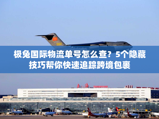极兔国际物流单号怎么查?5个隐藏技巧帮你快速追踪跨境包裹 极兔国际物流单号怎么查?5个隐藏技巧帮你快速追踪跨境包裹