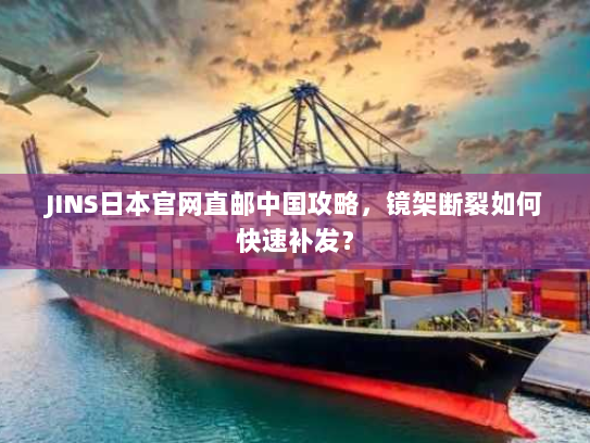 JINS日本官网直邮中国攻略,镜架断裂如何快速补发? JINS日本官网直邮中国攻略,镜架断裂如何快速补发?