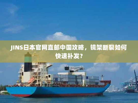 JINS日本官网直邮中国攻略,镜架断裂如何快速补发? JINS日本官网直邮中国攻略,镜架断裂如何快速补发?