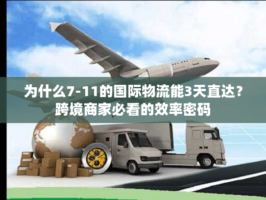 为什么7-11的国际物流能3天直达？跨境商家必看的效率密码