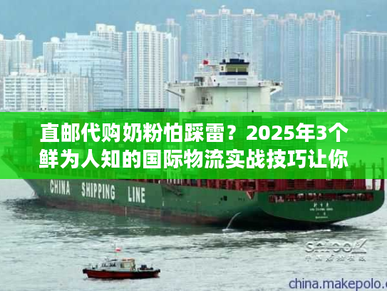 直邮代购奶粉怕踩雷?2025年3个鲜为人知的国际物流实战技巧让你省心又省钱 直邮代购奶粉怕踩雷?2025年3个鲜为人知的国际物流实战技巧让你省心又省钱