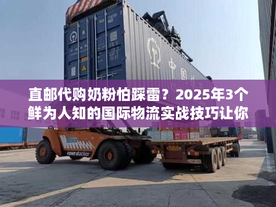 直邮代购奶粉怕踩雷?2025年3个鲜为人知的国际物流实战技巧让你省心又省钱 直邮代购奶粉怕踩雷?2025年3个鲜为人知的国际物流实战技巧让你省心又省钱