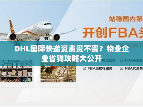 DHL国际快递资费贵不贵？物业企业省钱攻略大公开