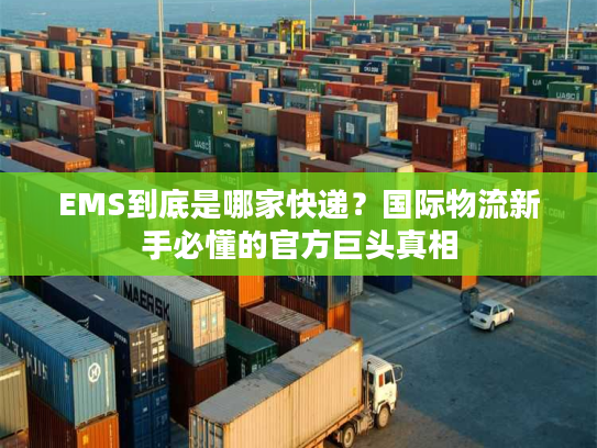 EMS到底是哪家快递？国际物流新手必懂的官方巨头真相