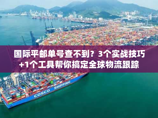 国际平邮单号查不到？3个实战技巧+1个工具帮你搞定全球物流跟踪