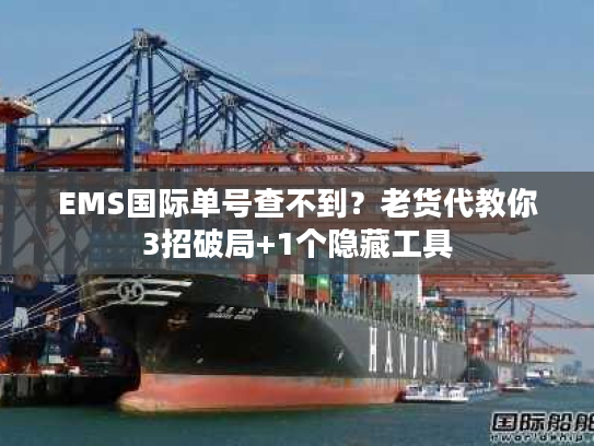 EMS国际单号查不到？老货代教你3招破局+1个隐藏工具