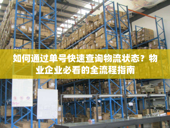 如何通过单号快速查询物流状态？物业企业必看的全流程指南
