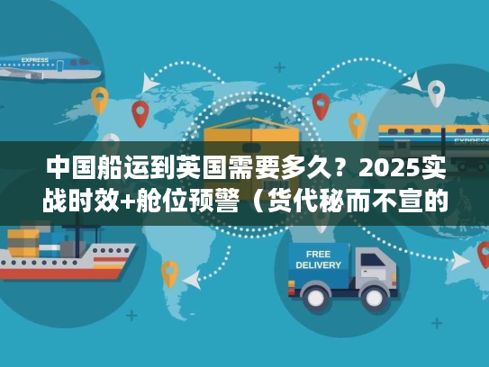 中国船运到英国需要多久？2025实战时效+舱位预警（货代秘而不宣的3个影响因素）