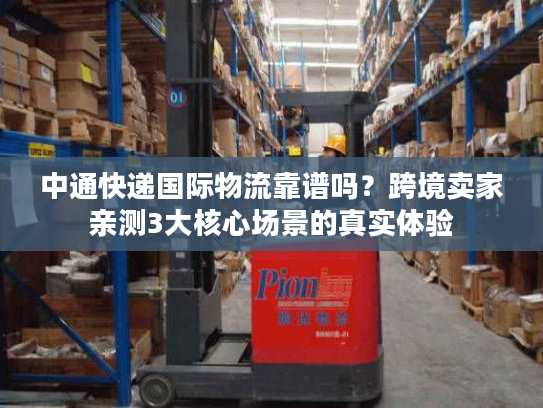 中通快递国际物流靠谱吗？跨境卖家亲测3大核心场景的真实体验