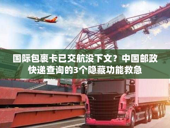 国际包裹卡已交航没下文?中国邮政快递查询的3个隐藏功能救急 国际包裹卡已交航没下文?中国邮政快递查询的3个隐藏功能救急