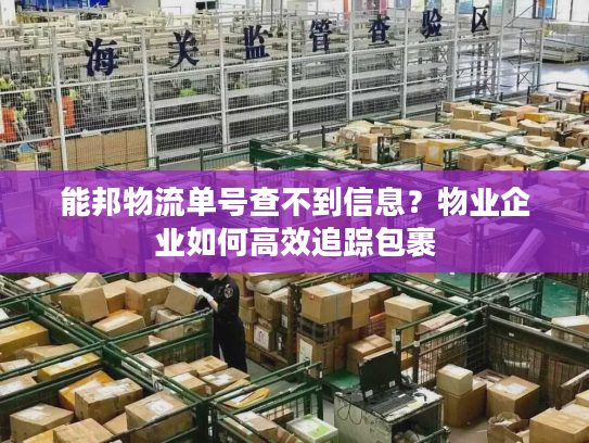 能邦物流单号查不到信息？物业企业如何高效追踪包裹
