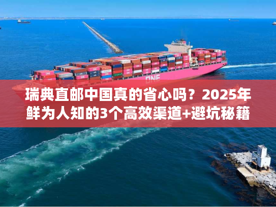 瑞典直邮中国真的省心吗？2025年鲜为人知的3个高效渠道+避坑秘籍大曝光！