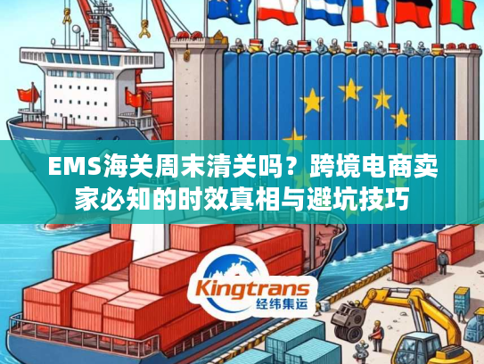 EMS海关周末清关吗？跨境电商卖家必知的时效真相与避坑技巧