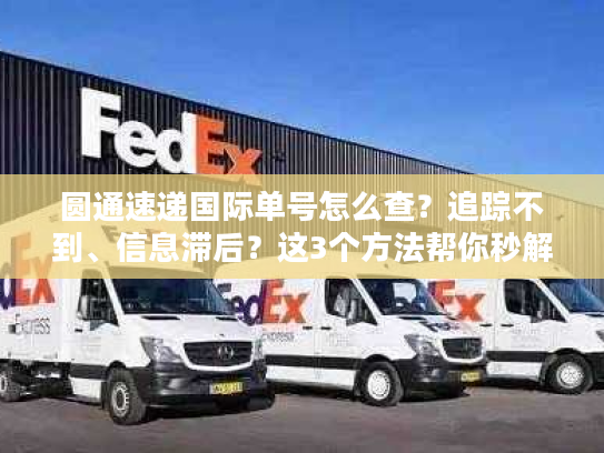 圆通速递国际单号怎么查?追踪不到、信息滞后?这3个方法帮你秒解决 圆通速递国际单号怎么查?追踪不到、信息滞后?这3个方法帮你秒解决