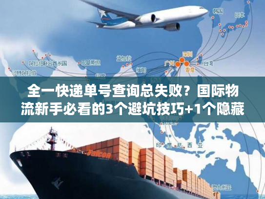 全一快递单号查询总失败？国际物流新手必看的3个避坑技巧+1个隐藏工具