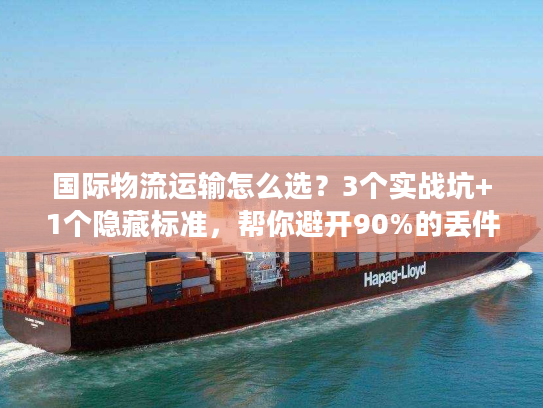 国际物流运输怎么选？3个实战坑+1个隐藏标准，帮你避开90%的丢件/延误