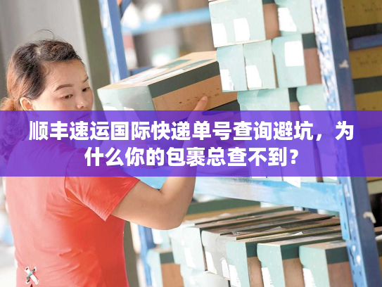 顺丰速运国际快递单号查询避坑，为什么你的包裹总查不到？