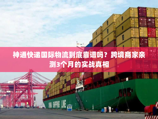 神通快递国际物流到底靠谱吗？跨境商家亲测3个月的实战真相