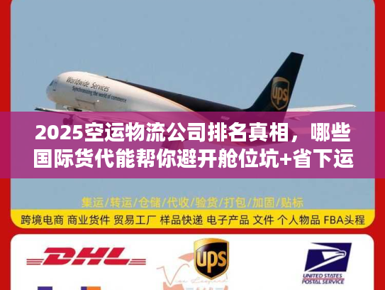 2025空运物流公司排名真相，哪些国际货代能帮你避开舱位坑+省下运费？