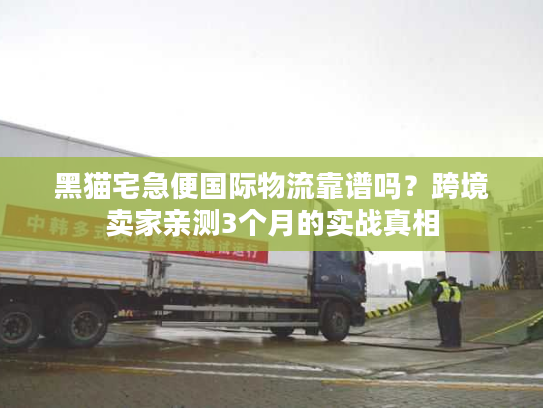 黑猫宅急便国际物流靠谱吗？跨境卖家亲测3个月的实战真相