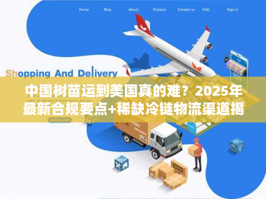 中国树苗运到美国真的难?2025年最新合规要点+稀缺冷链物流渠道揭秘 中国树苗运到美国真的难?2025年最新合规要点+稀缺冷链物流渠道揭秘