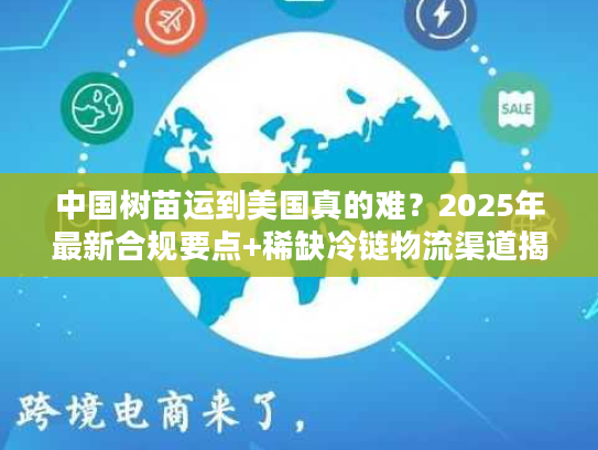 中国树苗运到美国真的难？2025年最新合规要点+稀缺冷链物流渠道揭秘